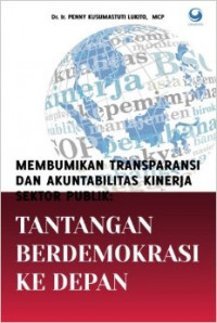 Membumikan transparansi dan akuntabilitas kinerja sektor publik : tantangan berdemokrasi ke depan