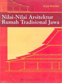 Nilai-nilai arsitektur rumah tradisional jawa : sebuah akumulasi karya tulis yang diungkapkan karena rasa bangga menjadi orang jawa yang harus penuh tenggang-rasa