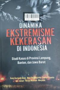 Dinamika ekstremisme kekerasan di Indonesia : studi kasus di Provinsi Lampung, Banten, dan Jawa Barat