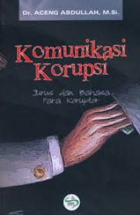 Komunikasi korupsi : jurus dan bahasa para koruptor