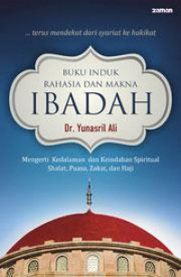 Buku induk rahasia dan makna ibadah : mengerti kedalaman dan keindahan spiritual shalat, puasa, zakat, dan haji