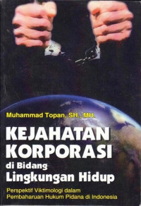 Kejahatan korporasi di bidang lingkungan hidup : perspektif viktimologi dalam pembaharuan hukum pidana di Indonesia