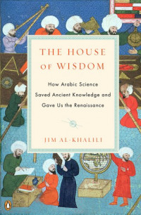 The house of wisdom : how Arabic science saved ancient knowledge and gave us the renaissance