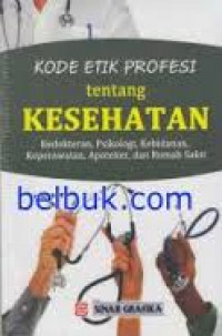 Kode etik profesi tentang kesehatan : kedokteran, psikologi, kebidanan, keperawatan, apoteker, dan rumah sakit