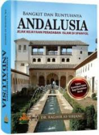 Bangkit dan runtuhnya Andalusia : jejak kejayaan peradaban Islam di Spanyol