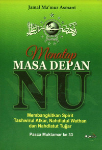 Menatap masa depan NU [Nahdlatul Ulama]: membangkitkan spirit tashwirul afkar, nahdlatul wathan, dan nahdlatut tujjar