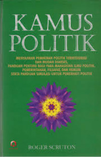 Kamus politik : menyajikan pemikiran politik terintegrasi dan mudah diakses, panduan penting bagi para mahasiswa ilmu politik, pemerintahan, filsafat, dan hukum serta panduan simulasi untuk pemerhati politik