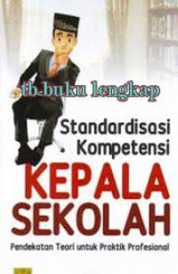 Standarisasi kompetensi kepala sekolah : pendekatan teori untuk praktik profesional