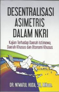 Desentralisasi asimetris dalam NKRI : kajian terhadap daerah istimewa, daerah khusus dan otonomi khusus