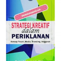 Strategi kreatif dalam periklanan : konsep pesan, media, branding, anggaran