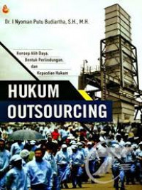 Hukum outsourcing : konsep alih daya, bentuk perlindungan, dan kepastian hukum