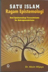 Image of Satu Islam ragam epistemologi: dari epistemologi teosentrisme ke antroposentrisme