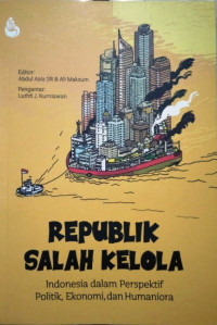 Republik salah kelola : Indonesia dalam perspektif politik, ekonomi, dan humaniora