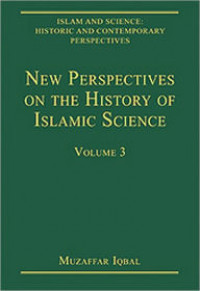 Islam and science : historic and contemporary perspectives volume 3 : new perspectives on the history of Islamic science