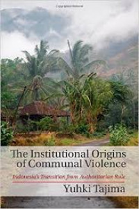 The institutional origins of communal violence : Indonesia's transition from authoritarian rule