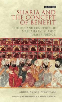 Sharīʻa and the concept of benefit : the use and function of Maṣlaḥa in Islamic jurisprudence