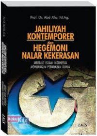Jahiliyah kontemporer dan hegemoni nalar kekerasan : merajut Islam Indonesia membangun peradaban dunia