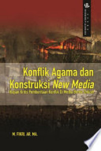 Konflik agama dan konstruksi new media : kajian kritis pemberitaan konflik di media berita online