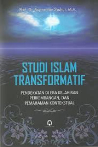 Studi Islam transformatif : pendekatan di era kelahiran, perkembangan, dan pemahaman kontekstual