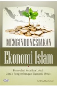 Mengindonesiakan ekonomi Islam: formulasi kearifan lokal untuk pengembangan ekonomi umat