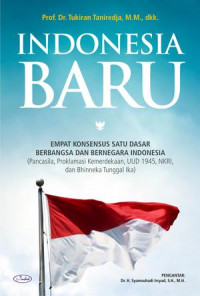 Indonesia baru : empat konsensus satu dasar berbangsa dan bernegara Indonesia (Pancasila, Proklamasi Kemerdekaan, UUD 1945, NKRI, dan Bhinneka Tunggal Ika )