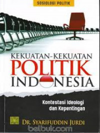 Kekuatan-kekuatan politik Indonesia : kontestasi ideologi dan kepentingan