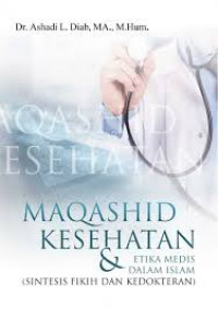 Maqashid kesehatan & etika medis dalam Islam : (sintesis fikih dan kedokteran)