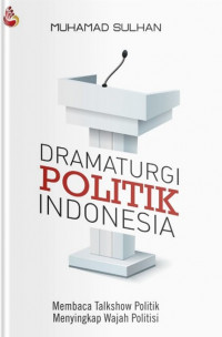 Dramaturgi politik indonesia : membaca talkshow politik menyingkap wajah politis