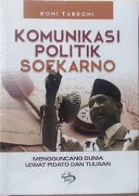 Komunikasi politik Soekarno : mengguncang dunia lewat pidato dan tulisan
