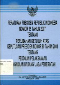 Peraturan Presiden Republik Indonesia nomor 95 tahun 2007 tentang perubahan ketujuh atas keputusan Presiden nomor 80 tahun 2003 tentang pedoman pelaksanaan barang/jasa pemerintah