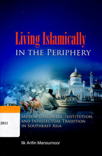 Living islamically in the periphery : muslim discourse, institution, and intellectual tradition in Southeast Asia