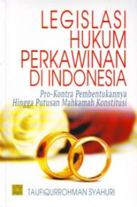 Legislasi hukum perkawinan di Indonesia : pro-kontra pembentukannya hingga putusan mahkamah konstitusi