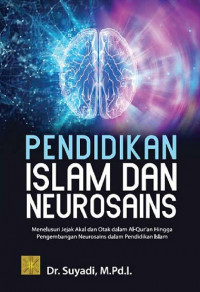 Pendidikan Islam dan neurosains : menelusuri jejak akal dan otak dalam Al-Qur'an hingga pengembangan neurosains dalam pendidikan Islam