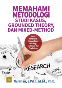 Memahami metodologi studi kasus, grounded theory, dan mixed-method : untuk penelitian komunikasi, psikologi, sosiologi, dan pendidikan