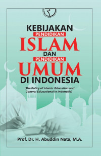 Kebijakan pendidikan Islam dan pendidikan umum di Indonesia : the policy of Islamic education and general education in Indonesia