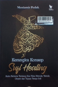 Kerangka konsep sufi healing : buku pertama tentang alur pikir, metode, teknik, obyek dan tujuan terapi sufi