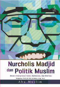 Nurcholis Madjid dan politik muslim : antara iterpretasi Islam, kontestasi, dan otoritas