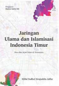 Jaringan ulama dan islamisasi Indonesia Timur : peta dan jejak Islam di Nusantara