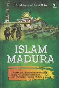 Islam Madura : sebuah studi konstruktivisme-strukturalis tentang relasi Islam dan Islam Kampung di Sumenep Madura
