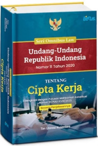 Undang-undang Republik Indonesia Nomor 11 tahun 2020 tentang Cipta Kerja : dilengkapi dengan putusan Mahkamah Konstitusi Nomor 91/PUU-XVIII/2020 : beserta penjelasannya