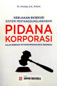 Kebijakan eksekusi sistem pertanggungjawaban : pidana korporasi dalam berbagai putusan pengadilan di Indonesia