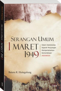 Serangan umum 1 Maret 1949 : dalam kaleidoskop sejarah perjuangan mempertahankan kemerdekaan Indonesia