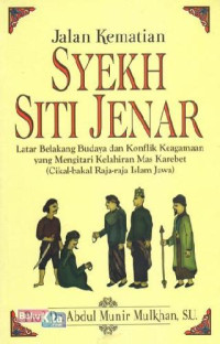 Jalan kematian Syekh Siti Jenar : latar belakang budaya dan konflik keagamaan yang mengitari kelahiran Mas Karebet (cikal-bakal raja-raja Islam Jawa)