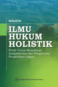 Image of Ilmu hukum holistik : studi untuk memahami kompleksitas dan pengaturan pengelolaan irigasi