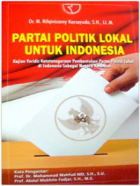 Partai politik lokal untuk Indonesia : kajian yuridis ketatanegaraan pembentukan partai politik lokal di Indonesia sebagai negara kesatuan