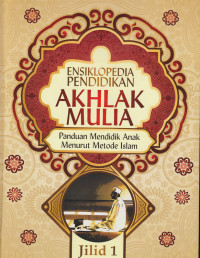 Ensiklopedia pendidikan akhlak mulia : panduan mendidik anak menurut metode Islam