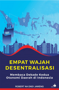Empat wajah desentralisasi : membaca dekade kedua otonomi daerah di Indonesia