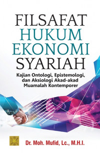Filsafat hukum ekonomi syariah : kajian ontologi, epistemologi, dan aksiologi akad-akad muamalah kontemporer