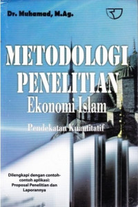 Metodologi penelitian ekonomi Islam : pendekatan kuantitatif (dilengkapi dengan contoh-contoh aplikasi proposal penelitian dan laporannya)