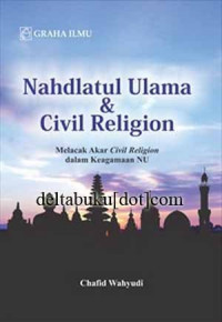 Nahdlatul Ulama dan civil religion : melacak akar civil religion dalam keagamaan NU
